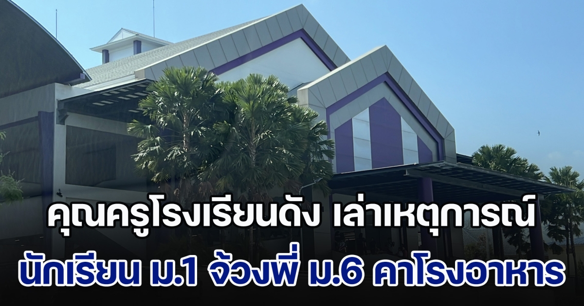 คุณครูโรงเรียนดัง เล่าเหตุการณ์ นักเรียน ม.1 จ้วงพี่ ม.6 กลางโรงอาหาร ผอ.ยัน ไม่ได้ปิดข่าว